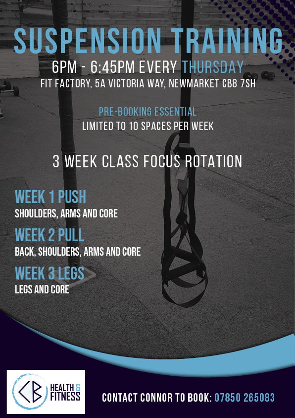 Suspension Training Poster, 6PM - 6:45PM EVERY THURSDAY
fit factory, 5a Victoria Way, Newmarket CB8 7SH ,PRE-BOOKING ESSENTIAL, LIMITED TO 10 SPACES PER WEEK, 3 WEEK CLASS FOCUS ROTATION, Week 1 PUSH, sHOULDERS, ARMS AND CORE. Week 2 PULL, BACK, SHOULDERS, ARMS AND CORE Week 3 LEGS AND CORE, CONTACT CONNOR TO BOOK: 07850 265083 